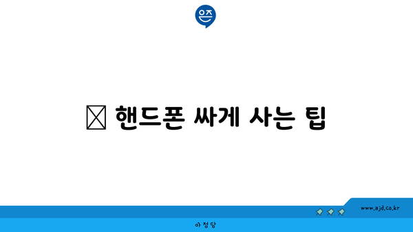 📌 핸드폰 싸게 사는 팁