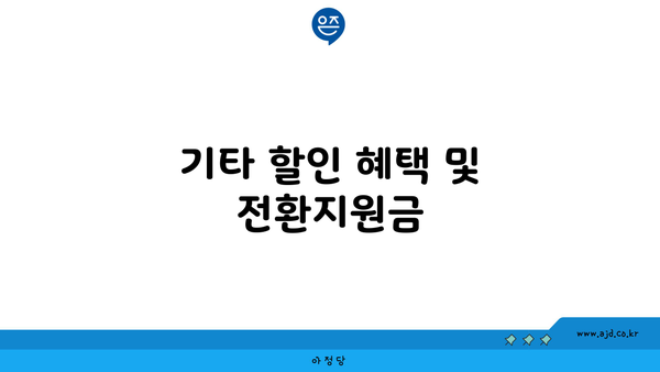 기타 할인 혜택 및 전환지원금