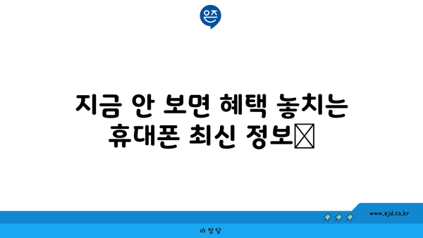 지금 안 보면 혜택 놓치는 휴대폰 최신 정보📌