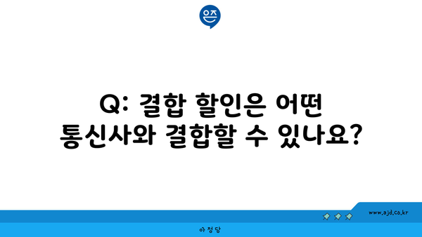 Q: 결합 할인은 어떤 통신사와 결합할 수 있나요?