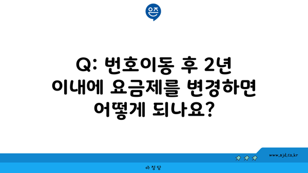 Q: 번호이동 후 2년 이내에 요금제를 변경하면 어떻게 되나요?