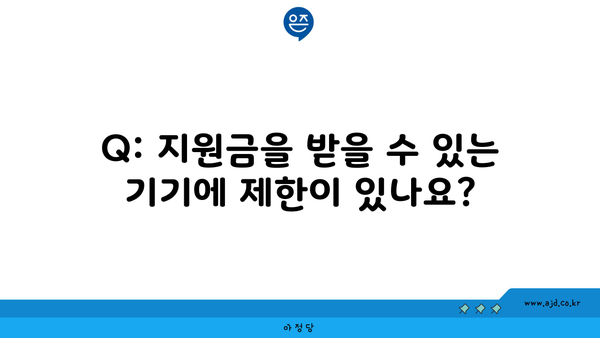 Q: 지원금을 받을 수 있는 기기에 제한이 있나요?