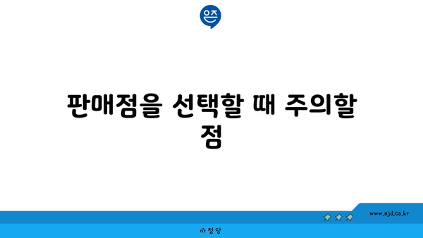 판매점을 선택할 때 주의할 점