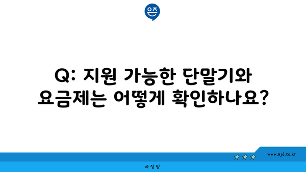 Q: 지원 가능한 단말기와 요금제는 어떻게 확인하나요?