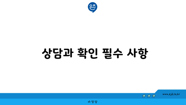  상담과 확인 필수 사항 