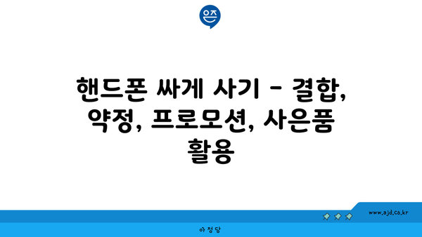 핸드폰 싸게 사기 - 결합, 약정, 프로모션, 사은품 활용