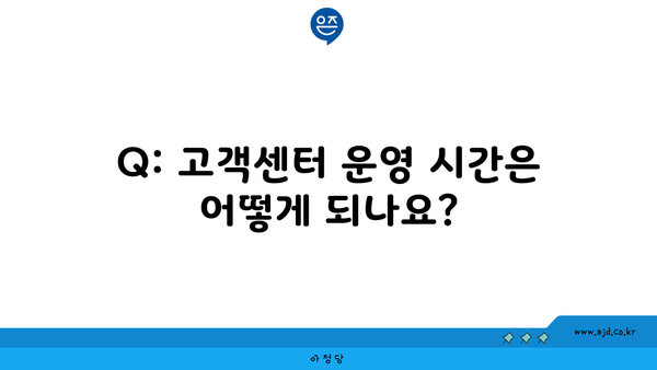 Q: 고객센터 운영 시간은 어떻게 되나요?