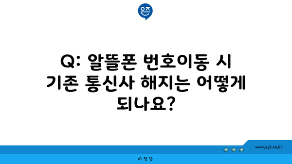 Q: 알뜰폰 번호이동 시 기존 통신사 해지는 어떻게 되나요?