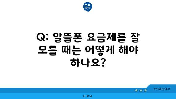 Q: 알뜰폰 요금제를 잘 모를 때는 어떻게 해야 하나요?