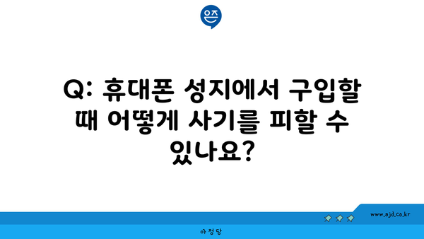 Q: 휴대폰 성지에서 구입할 때 어떻게 사기를 피할 수 있나요?