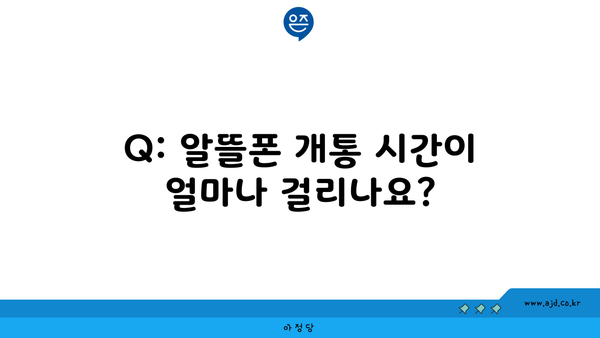 Q: 알뜰폰 개통 시간이 얼마나 걸리나요?