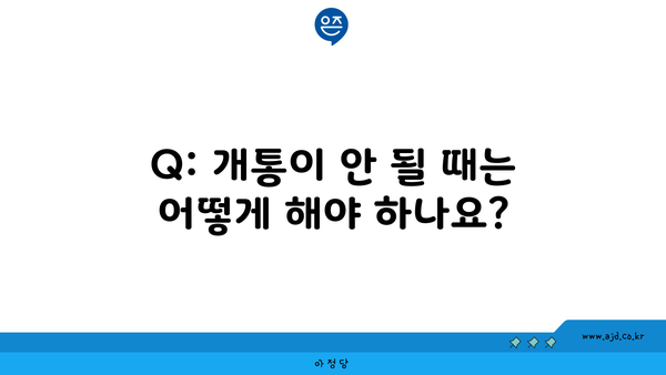 Q: 개통이 안 될 때는 어떻게 해야 하나요?