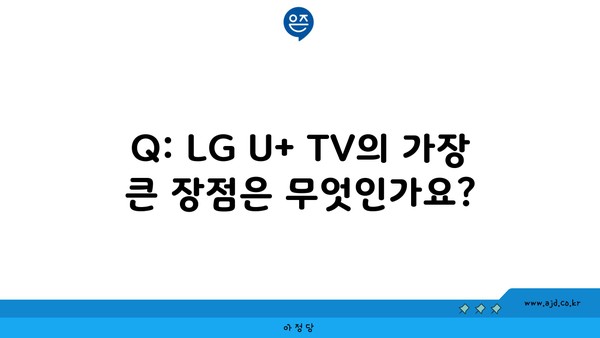 Q: LG U+ TV의 가장 큰 장점은 무엇인가요?