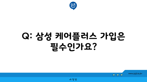 Q: 삼성 케어플러스 가입은 필수인가요?