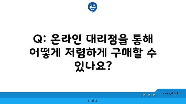 Q: 온라인 대리점을 통해 어떻게 저렴하게 구매할 수 있나요?