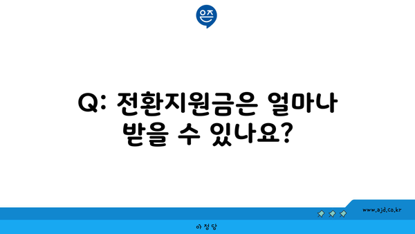 Q: 전환지원금은 얼마나 받을 수 있나요?