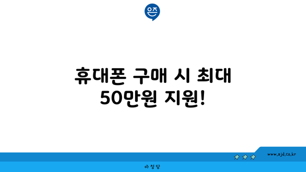 휴대폰 구매 시 최대 50만원 지원!