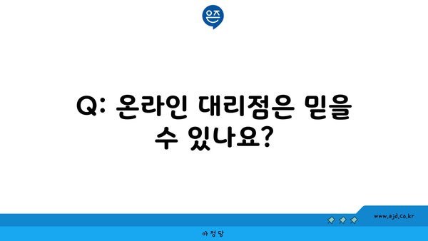 Q: 온라인 대리점은 믿을 수 있나요?