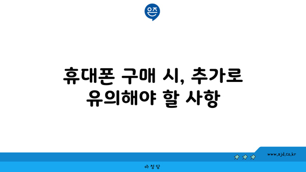 휴대폰 구매 시, 추가로 유의해야 할 사항