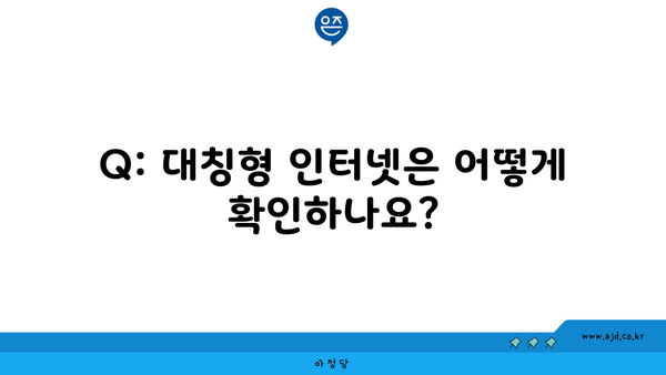 Q: 대칭형 인터넷은 어떻게 확인하나요?