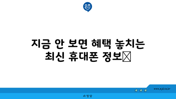 지금 안 보면 혜택 놓치는 최신 휴대폰 정보📌