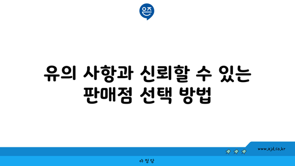 유의 사항과 신뢰할 수 있는 판매점 선택 방법