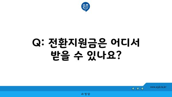 Q: 전환지원금은 어디서 받을 수 있나요?