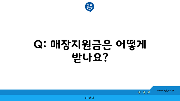 Q: 매장지원금은 어떻게 받나요?