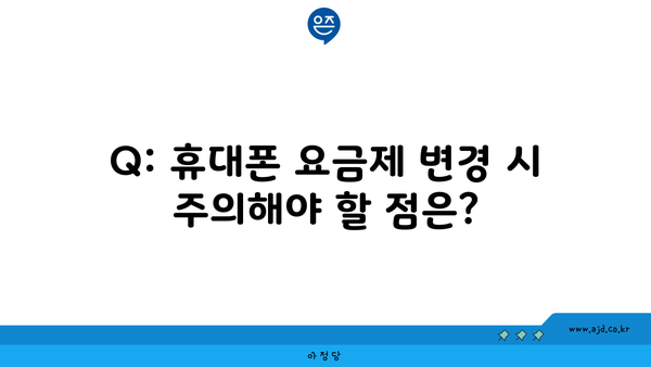 Q: 휴대폰 요금제 변경 시 주의해야 할 점은?