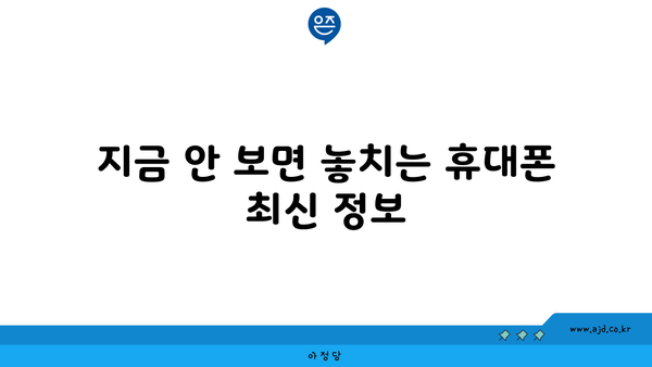 지금 안 보면 놓치는 휴대폰 최신 정보