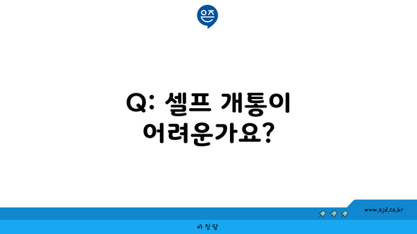 Q: 셀프 개통이 어려운가요?