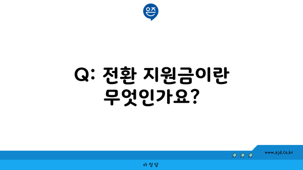 Q: 전환 지원금이란 무엇인가요?