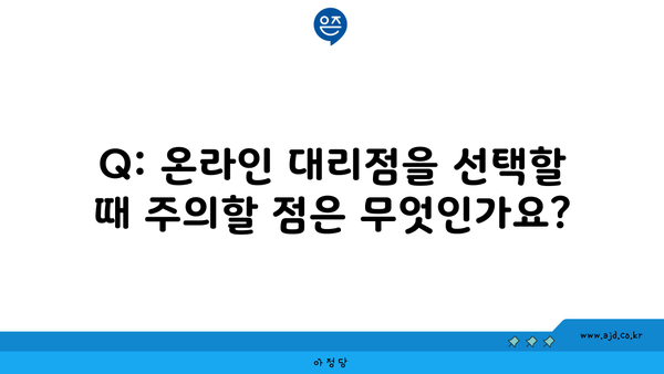 Q: 온라인 대리점을 선택할 때 주의할 점은 무엇인가요?