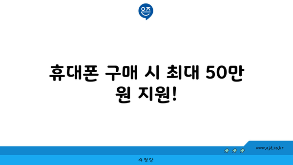 휴대폰 구매 시 최대 50만 원 지원!