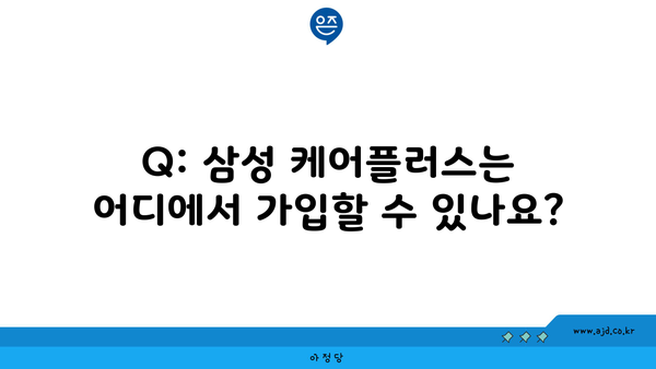 Q: 삼성 케어플러스는 어디에서 가입할 수 있나요?