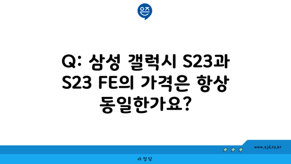 Q: 삼성 갤럭시 S23과 S23 FE의 가격은 항상 동일한가요?