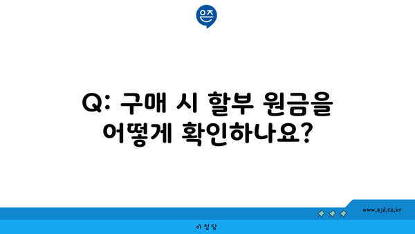 Q: 구매 시 할부 원금을 어떻게 확인하나요?