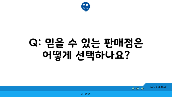 Q: 믿을 수 있는 판매점은 어떻게 선택하나요?