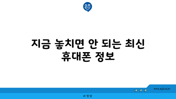 지금 놓치면 안 되는 최신 휴대폰 정보