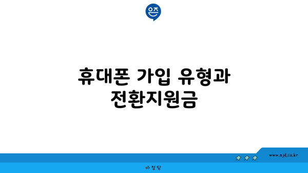 휴대폰 가입 유형과 전환지원금