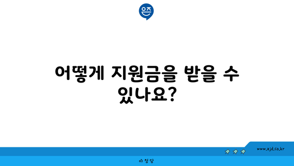 어떻게 지원금을 받을 수 있나요?