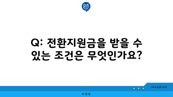 Q: 전환지원금을 받을 수 있는 조건은 무엇인가요?