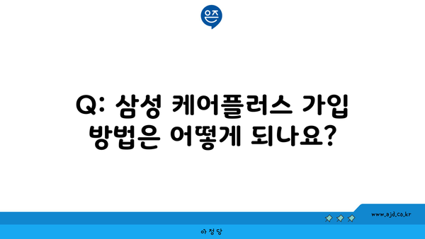 Q: 삼성 케어플러스 가입 방법은 어떻게 되나요?