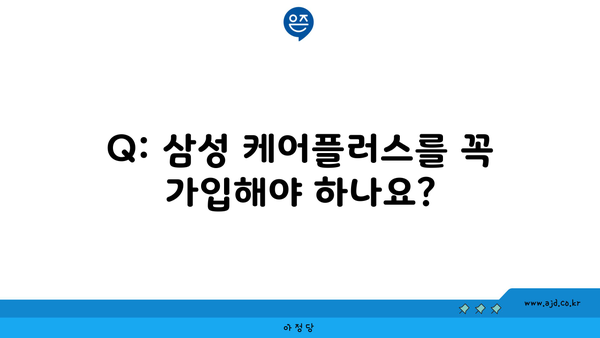 Q: 삼성 케어플러스를 꼭 가입해야 하나요?