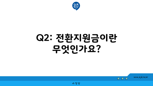 Q2: 전환지원금이란 무엇인가요?