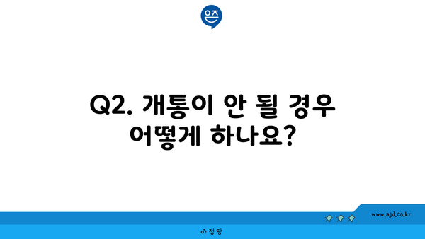 Q2. 개통이 안 될 경우 어떻게 하나요?