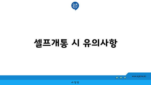 셀프개통 시 유의사항