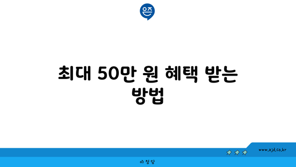 최대 50만 원 혜택 받는 방법