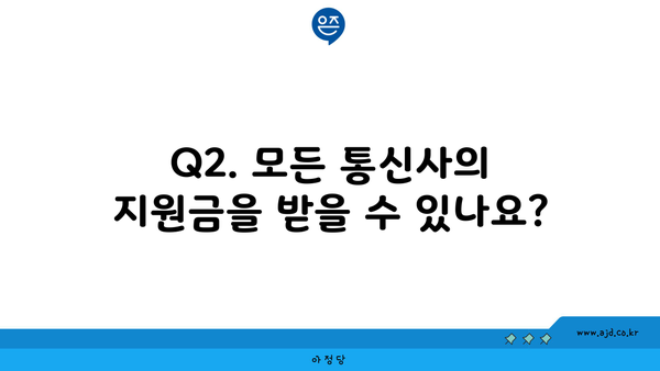 Q2. 모든 통신사의 지원금을 받을 수 있나요?