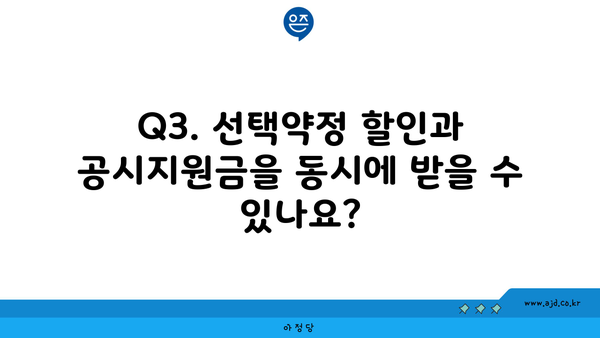 Q3. 선택약정 할인과 공시지원금을 동시에 받을 수 있나요?